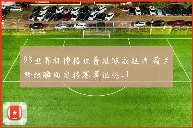 98世界杯博格坎普进球成经典 荷兰锋线瞬间定格赛事记忆_1