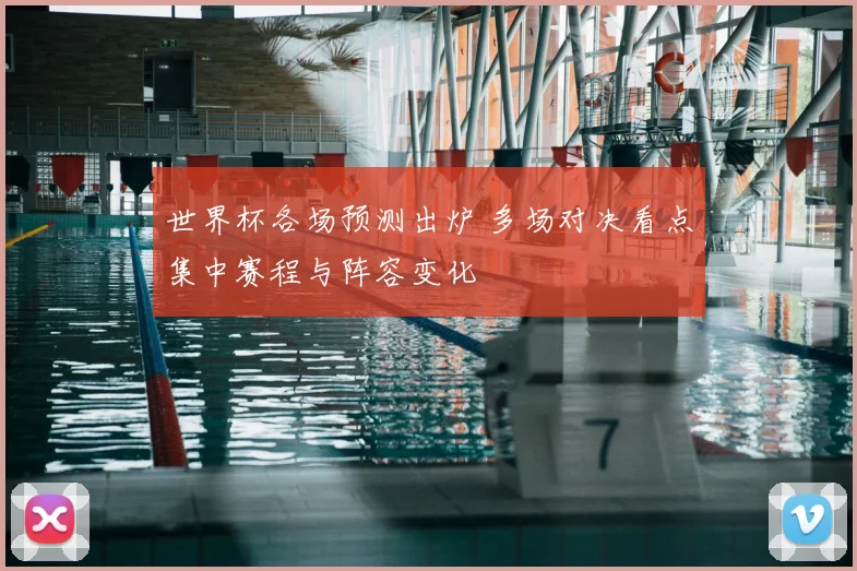 世界杯各场预测出炉 多场对决看点集中赛程与阵容变化