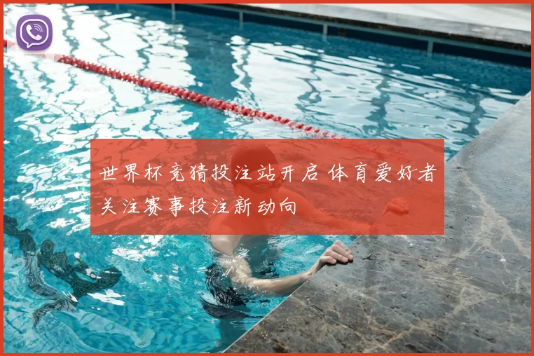 世界杯竞猜投注站开启 体育爱好者关注赛事投注新动向