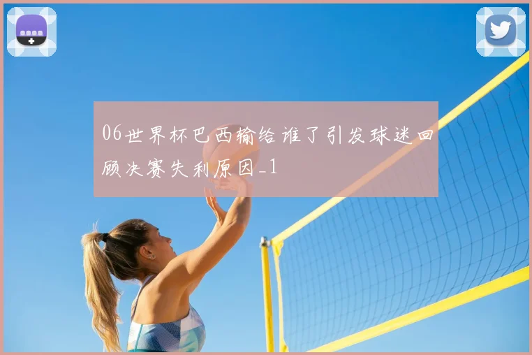 06世界杯巴西输给谁了引发球迷回顾决赛失利原因_1