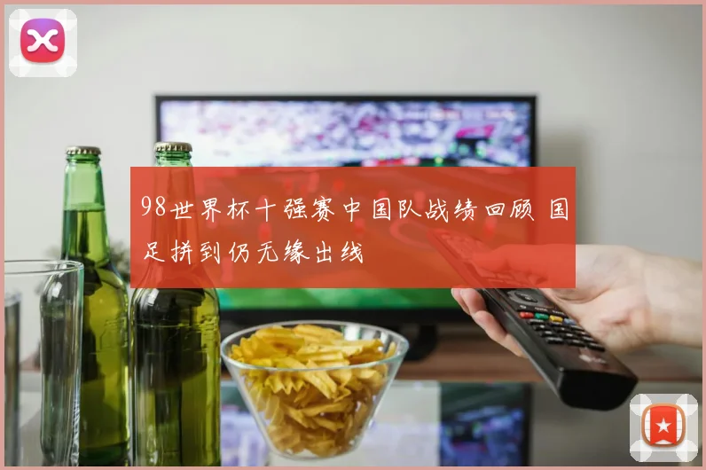 98世界杯十强赛中国队战绩回顾 国足拼到仍无缘出线