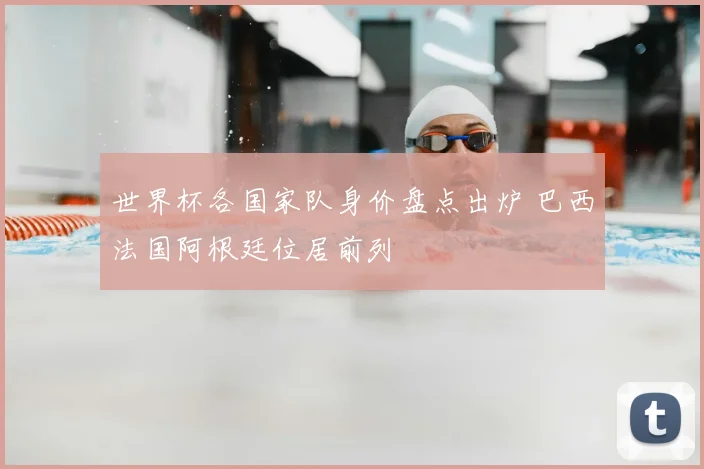 世界杯各国家队身价盘点出炉 巴西法国阿根廷位居前列
