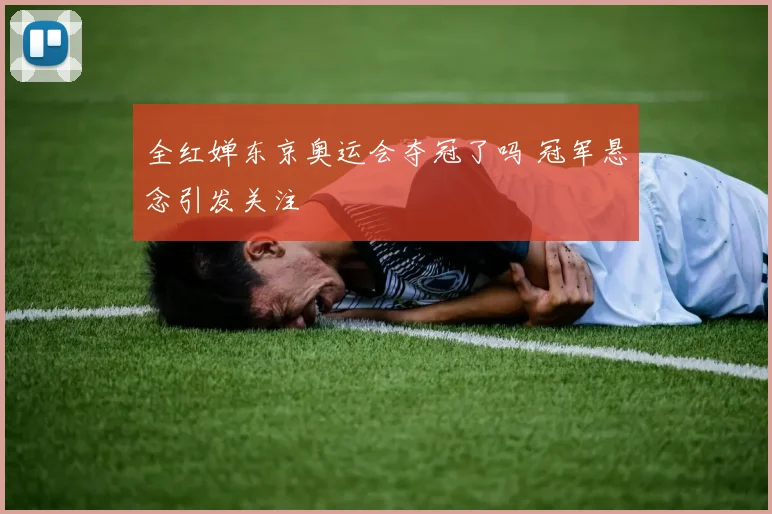 全红婵东京奥运会夺冠了吗 冠军悬念引发关注