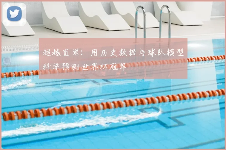 超越直觉:用历史数据与球队模型科学预测世界杯冠军