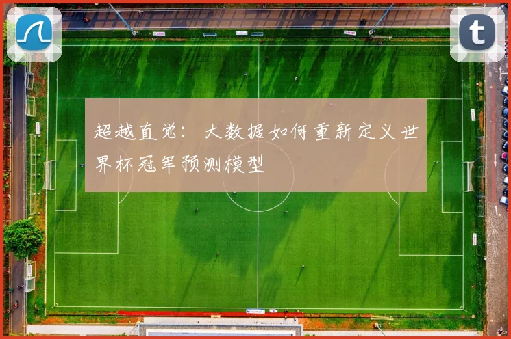 超越直觉:大数据如何重新定义世界杯冠军预测模型